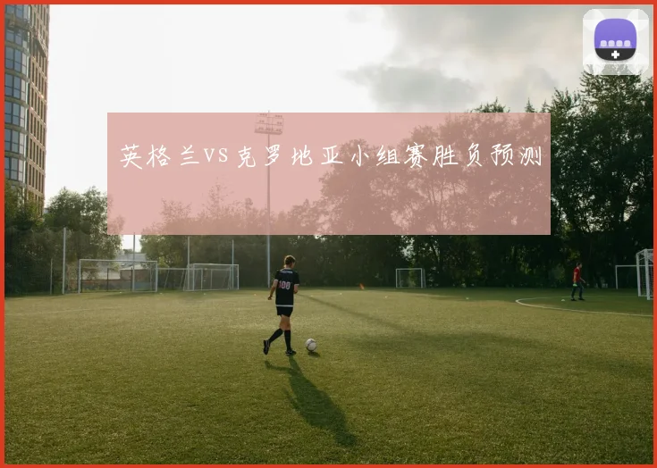 英格兰vs克罗地亚小组赛胜负预测