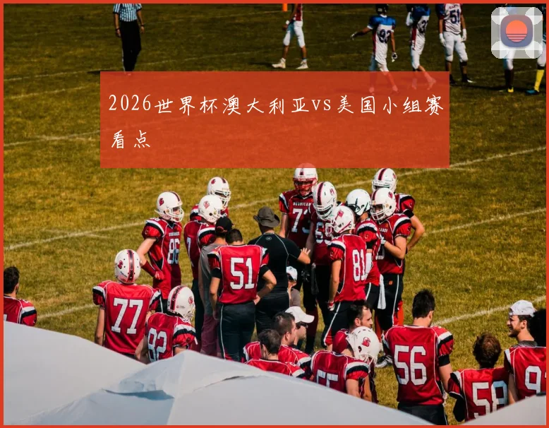 2026世界杯澳大利亚vs美国小组赛看点