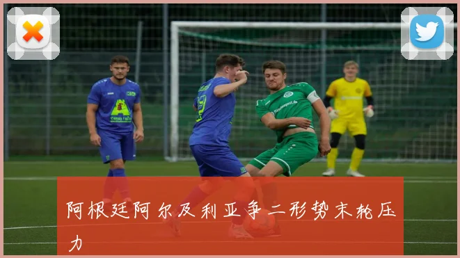 阿根廷阿尔及利亚争二形势末轮压力
