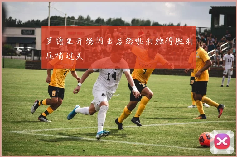 罗德里开场闪击后怒吼利雅得胜利压哨过关