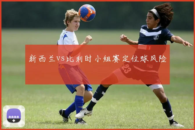 新西兰vs比利时小组赛定位球风险