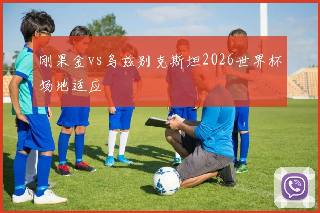 刚果金vs乌兹别克斯坦2026世界杯场地适应