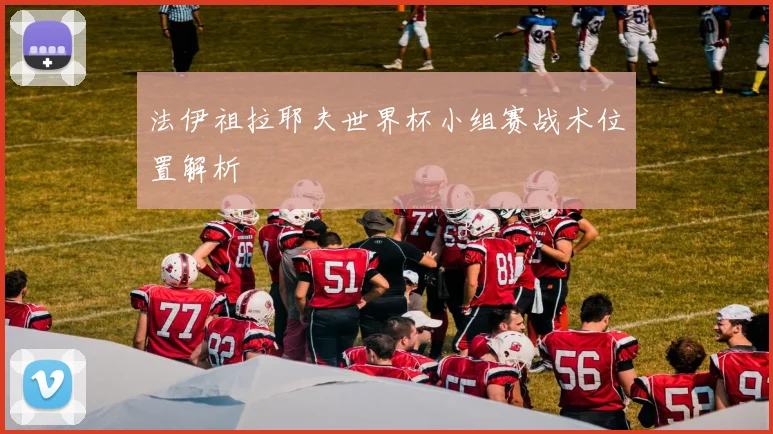 法伊祖拉耶夫世界杯小组赛战术位置解析