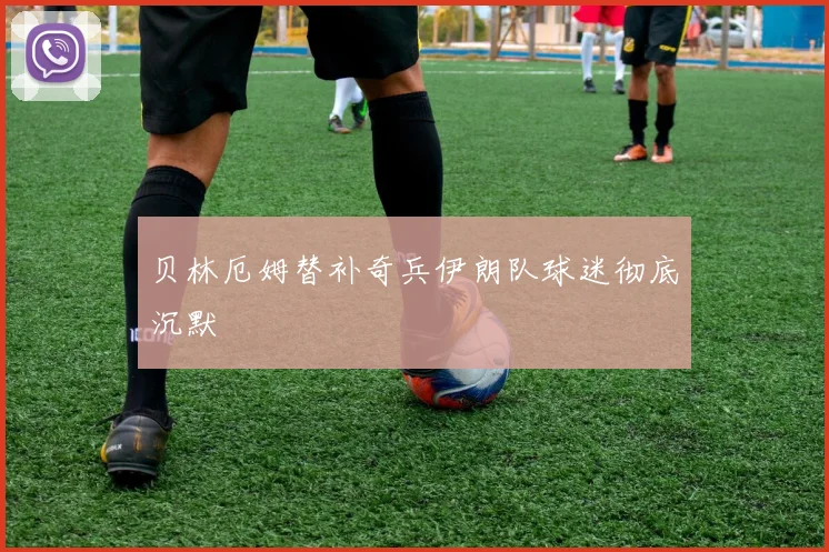 贝林厄姆替补奇兵伊朗队球迷彻底沉默