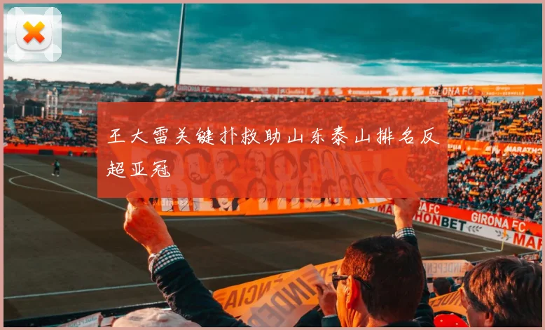 王大雷关键扑救助山东泰山排名反超亚冠