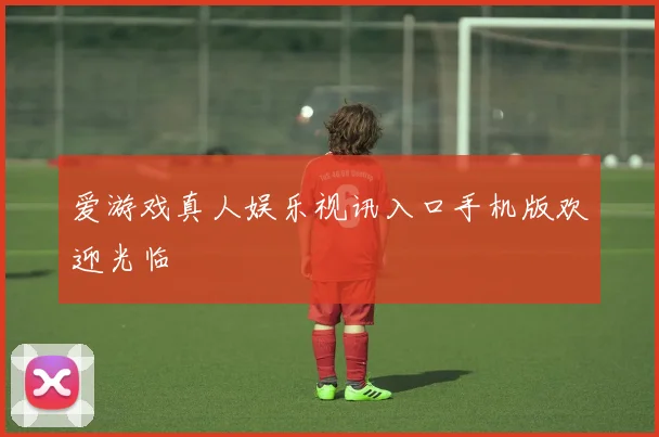 爱游戏真人娱乐视讯入口手机版欢迎光临