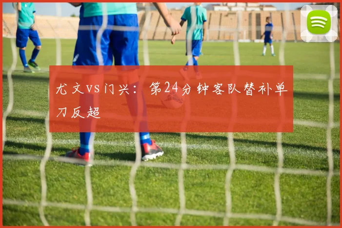 尤文vs门兴:第24分钟客队替补单刀反超
