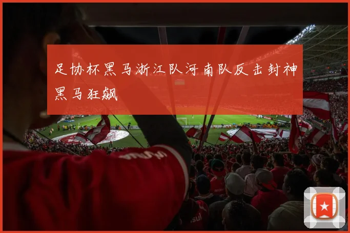 足协杯黑马浙江队河南队反击封神黑马狂飙