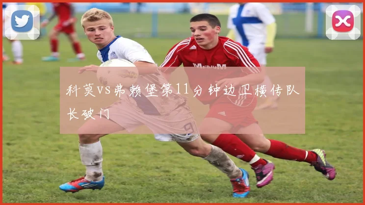 科莫vs弗赖堡第11分钟边卫横传队长破门