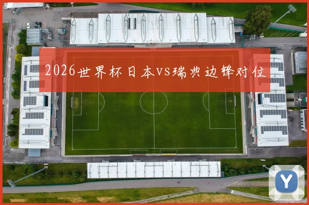 2026世界杯日本vs瑞典边锋对位