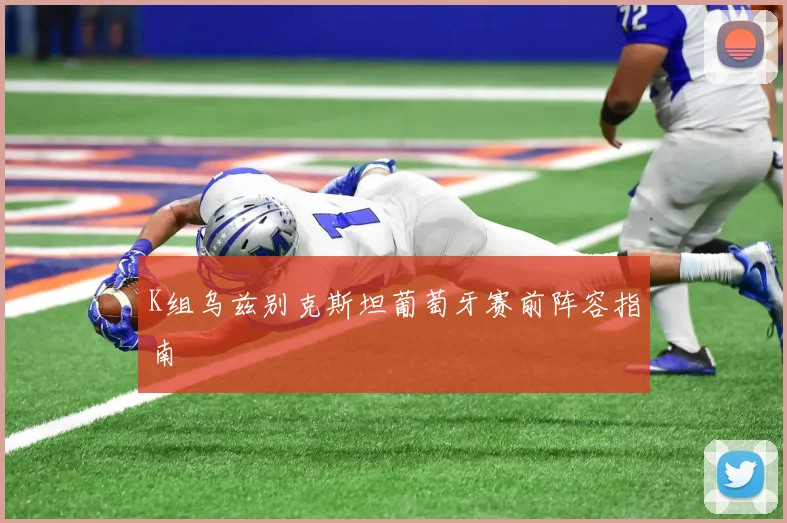 K组乌兹别克斯坦葡萄牙赛前阵容指南