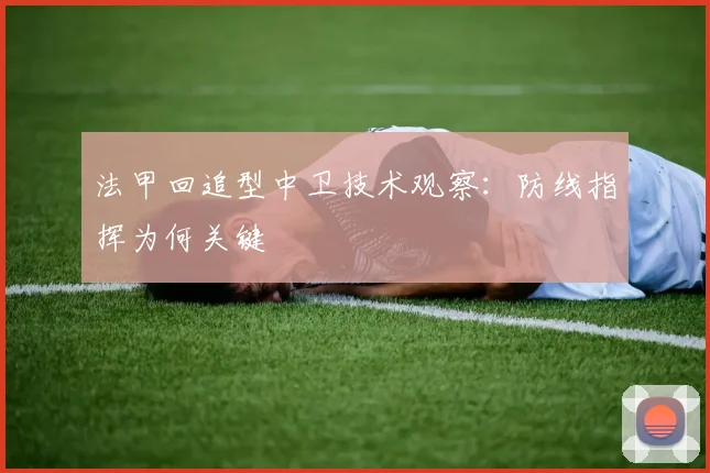 法甲回追型中卫技术观察：防线指挥为何关键