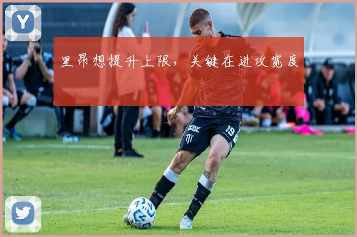 里昂想提升上限,关键在进攻宽度
