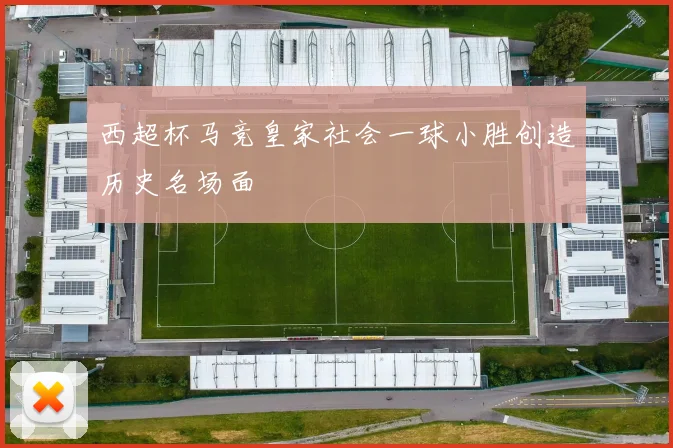 西超杯马竞皇家社会一球小胜创造历史名场面