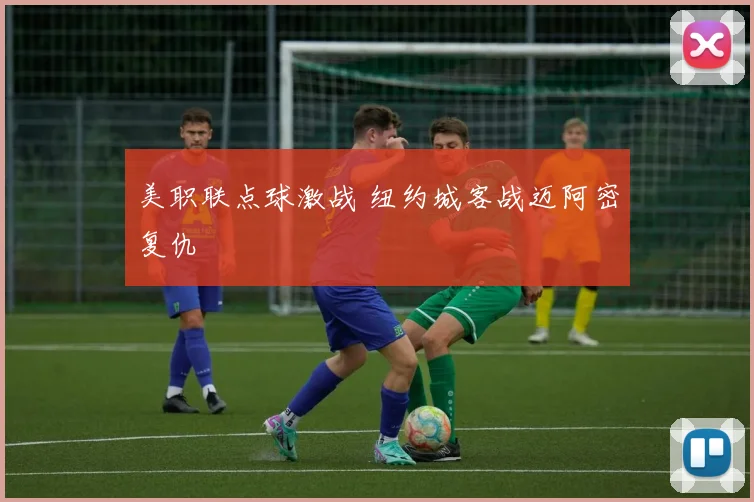 美职联点球激战 纽约城客战迈阿密复仇
