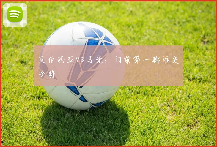 瓦伦西亚vs马竞,门前第一脚谁更冷静