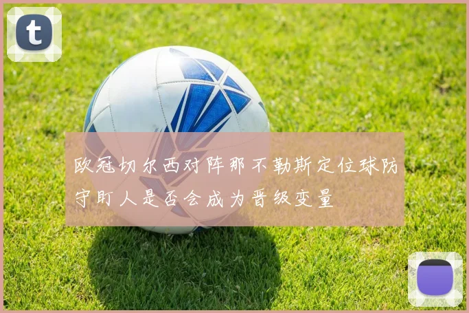 欧冠切尔西对阵那不勒斯定位球防守盯人是否会成为晋级变量