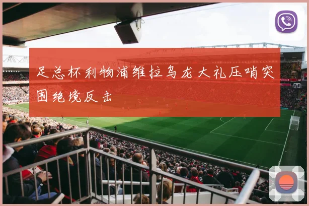 足总杯利物浦维拉乌龙大礼压哨突围绝境反击