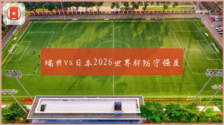 瑞典vs日本2026世界杯防守强度