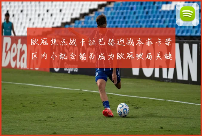 欧冠焦点战卡拉巴赫迎战本菲卡禁区内小配合能否成为欧冠破局关键