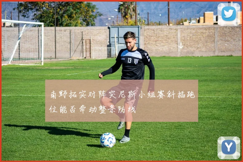 南野拓实对阵突尼斯小组赛斜插跑位能否牵动整条防线