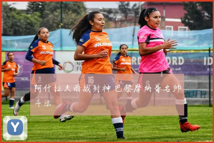 阿什拉夫雨战封神 巴黎摩纳哥名帅斗法