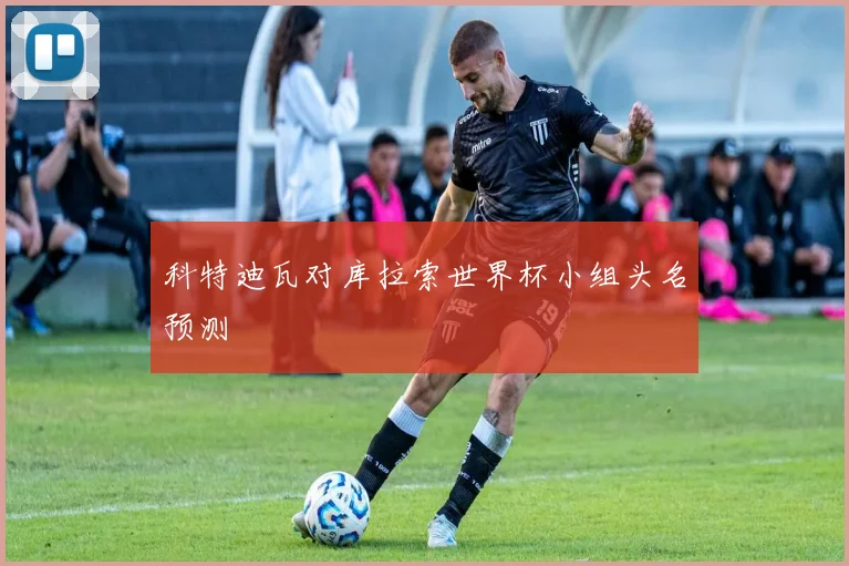 科特迪瓦对库拉索世界杯小组头名预测