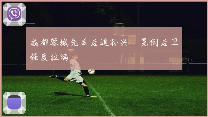 成都蓉城先丢后追孙兴慜晃倒后卫强度拉满