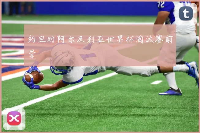 约旦对阿尔及利亚世界杯淘汰赛前景