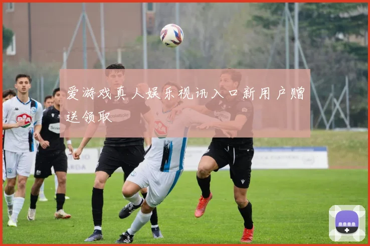 爱游戏真人娱乐视讯入口新用户赠送领取