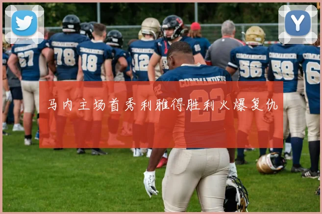 马内主场首秀利雅得胜利火爆复仇