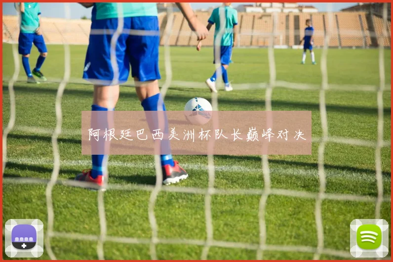 阿根廷巴西美洲杯队长巅峰对决