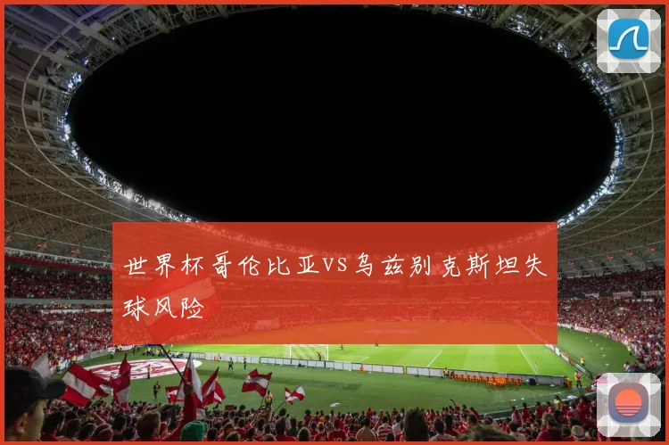 世界杯哥伦比亚vs乌兹别克斯坦失球风险