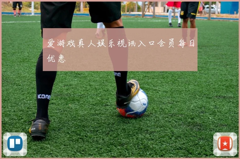 爱游戏真人娱乐视讯入口会员每日优惠