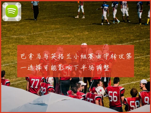 巴拿马与英格兰小组赛由守转攻第一选择可能影响下半场调整