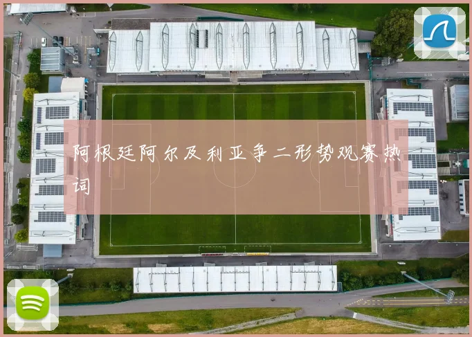 阿根廷阿尔及利亚争二形势观赛热词