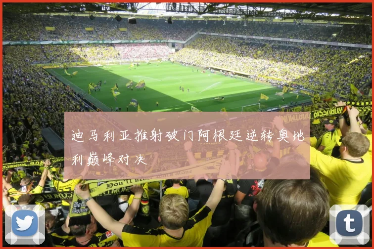 迪马利亚推射破门阿根廷逆转奥地利巅峰对决