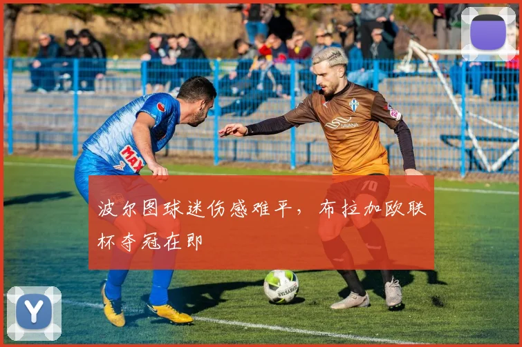 波尔图球迷伤感难平，布拉加欧联杯夺冠在即