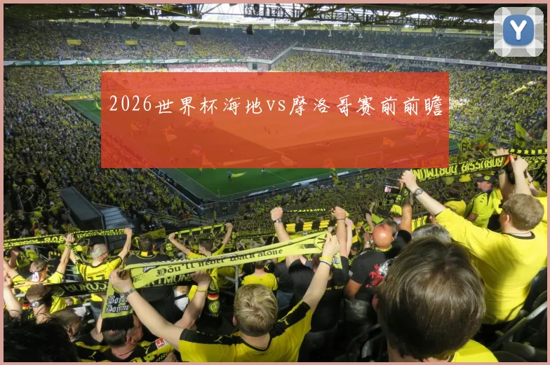 2026世界杯海地vs摩洛哥赛前前瞻
