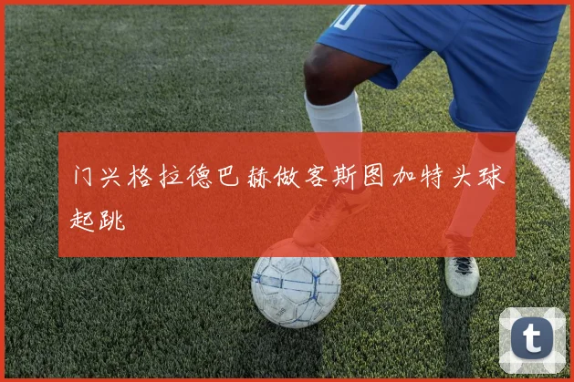 门兴格拉德巴赫做客斯图加特头球起跳