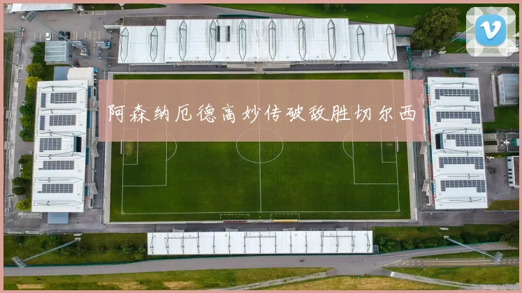 阿森纳厄德高妙传破敌胜切尔西