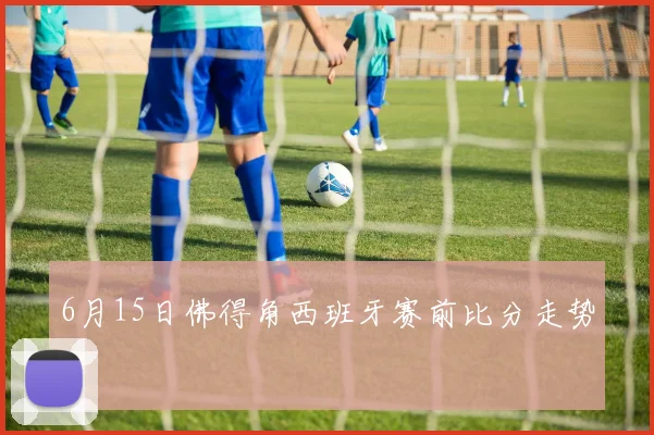 6月15日佛得角西班牙赛前比分走势