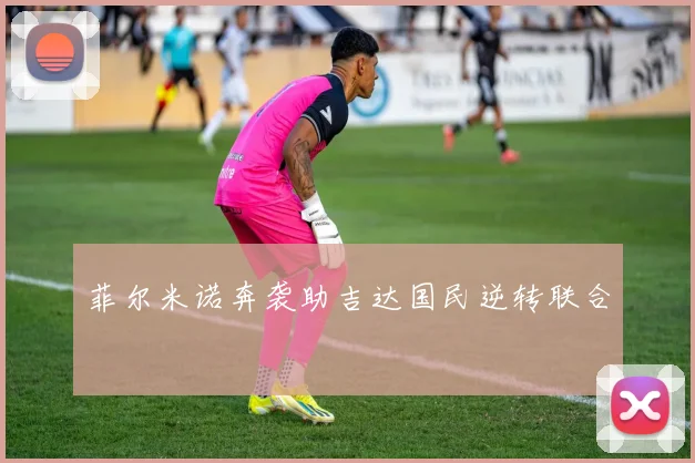 菲尔米诺奔袭助吉达国民逆转联合