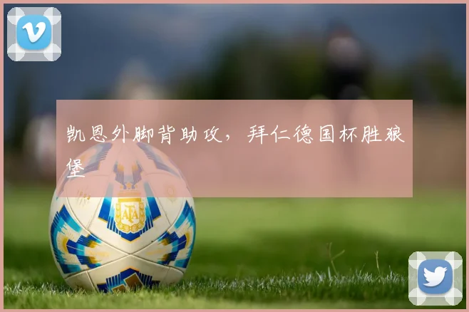 凯恩外脚背助攻，拜仁德国杯胜狼堡