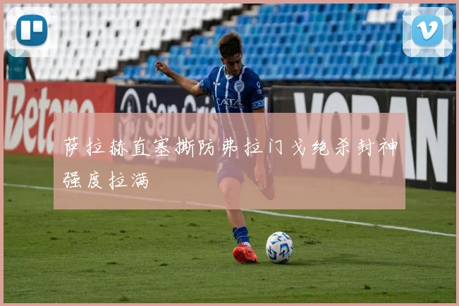 萨拉赫直塞撕防弗拉门戈绝杀封神强度拉满