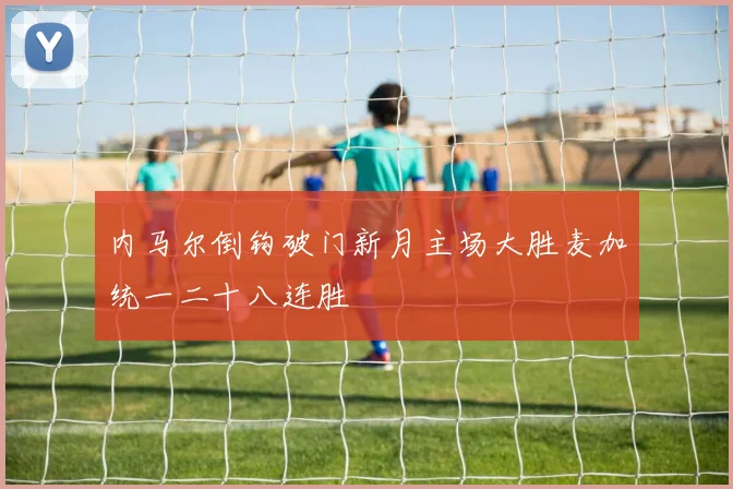 内马尔倒钩破门新月主场大胜麦加统一二十八连胜